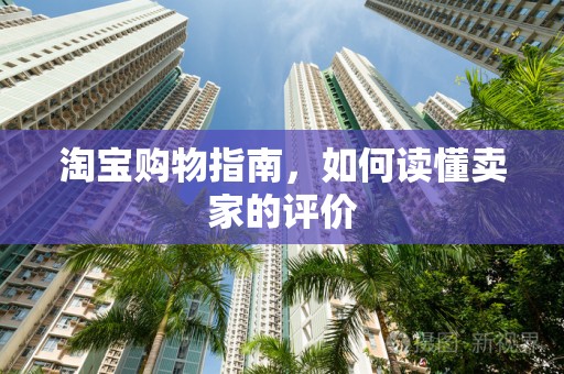 淘宝购物指南，如何读懂卖家的评价