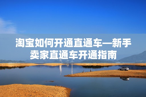 淘宝如何开通直通车—新手卖家直通车开通指南