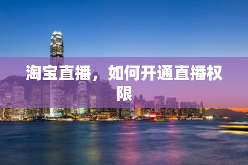 淘宝直播，如何开通直播权限