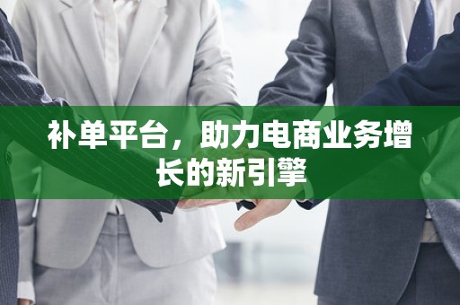 补单平台，助力电商业务增长的新引擎