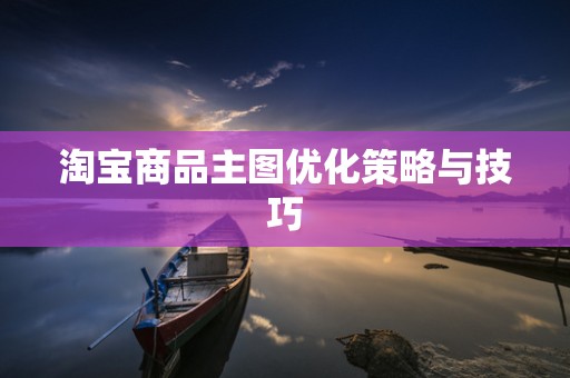 淘宝商品主图优化策略与技巧