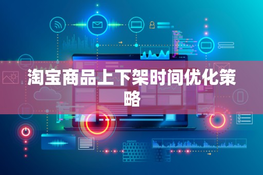淘宝商品上下架时间优化策略
