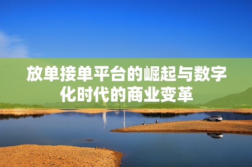 放单接单平台的崛起与数字化时代的商业变革