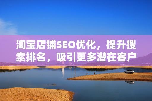 淘宝店铺SEO优化，提升搜索排名，吸引更多潜在客户