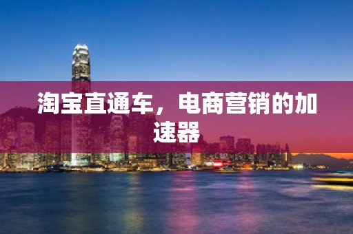 淘宝直通车，电商营销的加速器