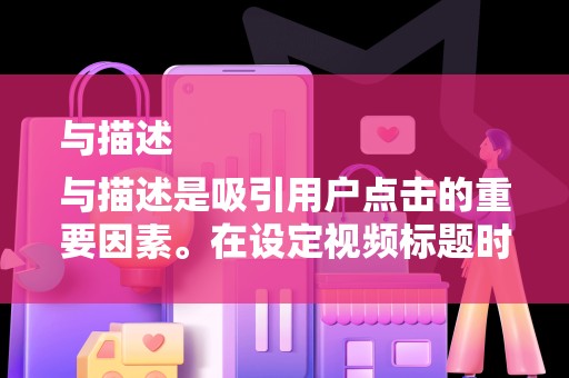 与描述
与描述是吸引用户点击的重要因素。在设定视频标题时，要突出产品关键词，增加搜索曝光率。描述部分要详细阐述产品特点、功能、使用方法等，让用户对产品有更深入的了解