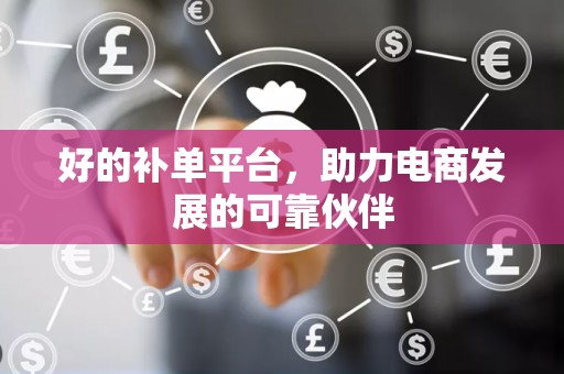 好的补单平台，助力电商发展的可靠伙伴