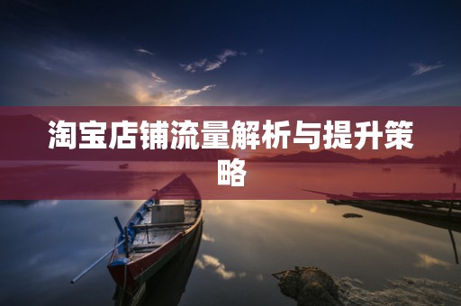 淘宝店铺流量解析与提升策略