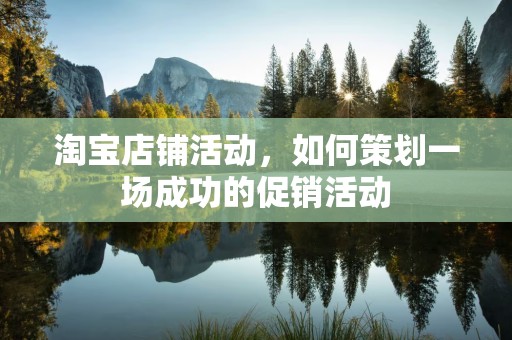 淘宝店铺活动，如何策划一场成功的促销活动