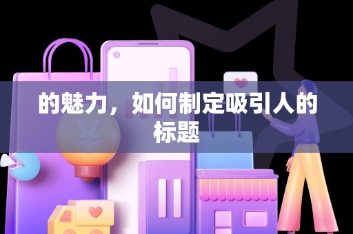 的魅力，如何制定吸引人的标题