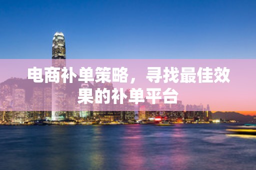 电商补单策略，寻找最佳效果的补单平台