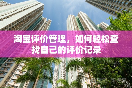淘宝评价管理，如何轻松查找自己的评价记录