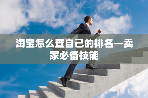 淘宝怎么查自己的排名—卖家必备技能