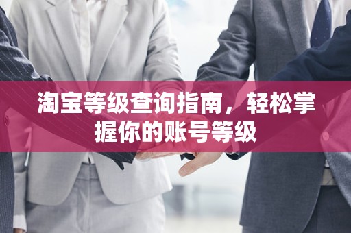 淘宝等级查询指南，轻松掌握你的账号等级