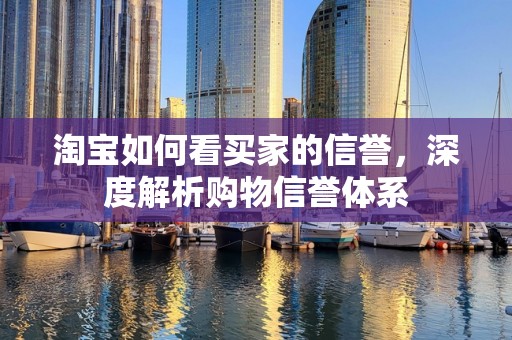 淘宝如何看买家的信誉，深度解析购物信誉体系