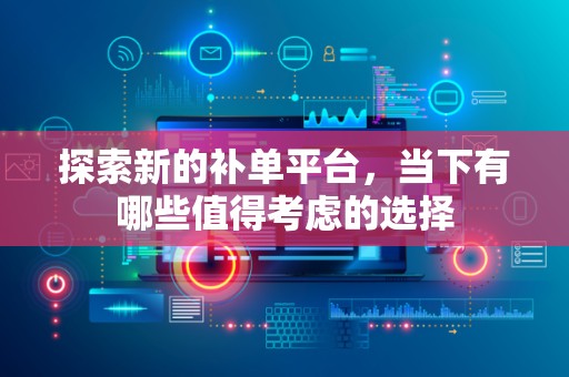 探索新的补单平台，当下有哪些值得考虑的选择