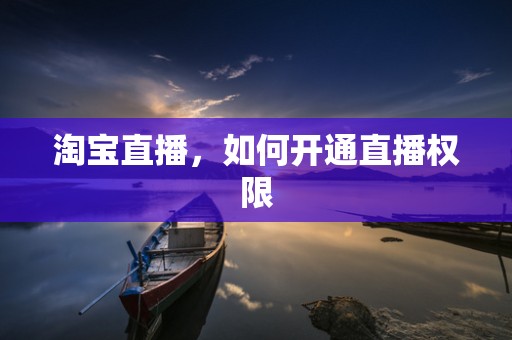 淘宝直播，如何开通直播权限