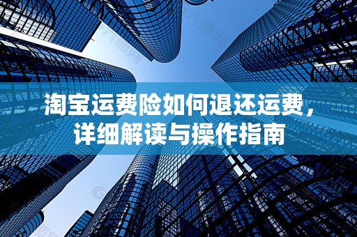 淘宝运费险如何退还运费，详细解读与操作指南