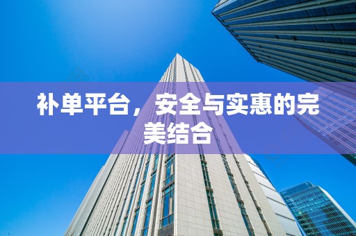 补单平台，安全与实惠的完美结合