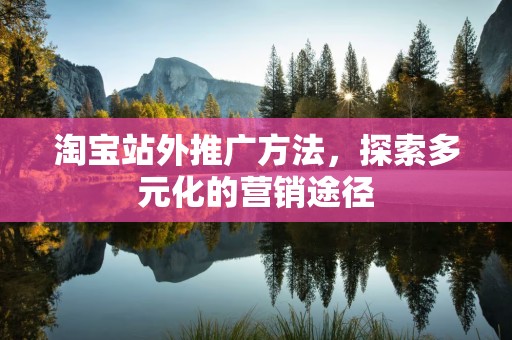 淘宝站外推广方法，探索多元化的营销途径