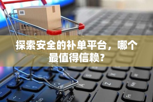 探索安全的补单平台，哪个最值得信赖？