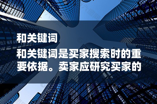 和关键词
和关键词是买家搜索时的重要依据。卖家应研究买家的搜索习惯，选择合适的关键词，制定优化的商品标题。同时，在商品描述和图片中合理使用关键词，提高商品的可搜索性