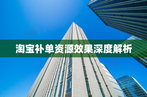 淘宝补单资源效果深度解析
