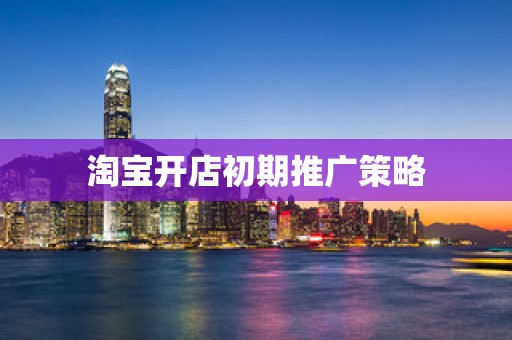淘宝开店初期推广策略