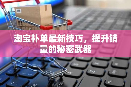 淘宝补单最新技巧，提升销量的秘密武器