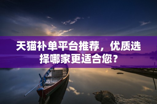 天猫补单平台推荐，优质选择哪家更适合您？