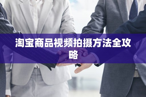 淘宝商品视频拍摄方法全攻略