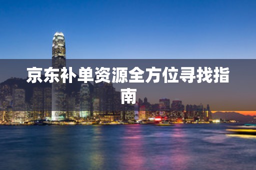 京东补单资源全方位寻找指南