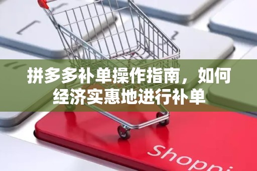 拼多多补单操作指南，如何经济实惠地进行补单