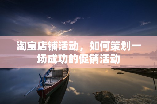 淘宝店铺活动，如何策划一场成功的促销活动