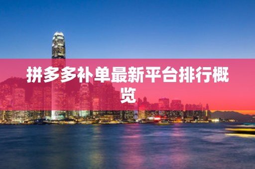 拼多多补单最新平台排行概览