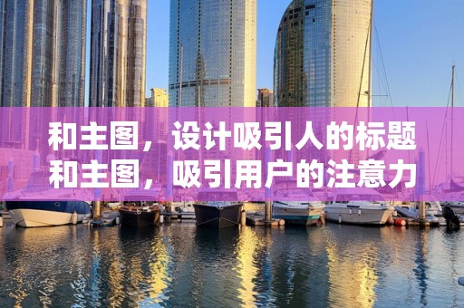 和主图，设计吸引人的标题和主图，吸引用户的注意力
