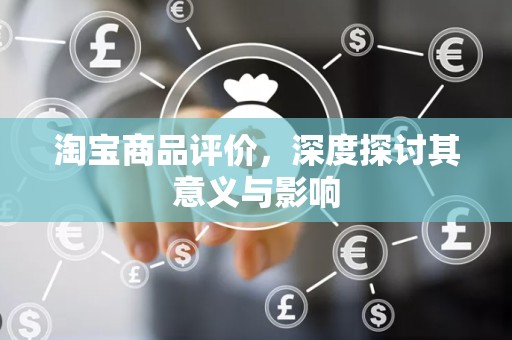 淘宝商品评价，深度探讨其意义与影响