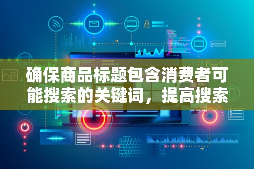 确保商品标题包含消费者可能搜索的关键词，提高搜索匹配度。同时，要注意标题的简洁明了，让消费者一眼就能了解商品的特点