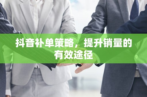 抖音补单策略，提升销量的有效途径