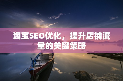 淘宝SEO优化，提升店铺流量的关键策略