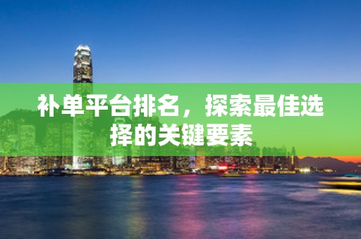 补单平台排名，探索最佳选择的关键要素