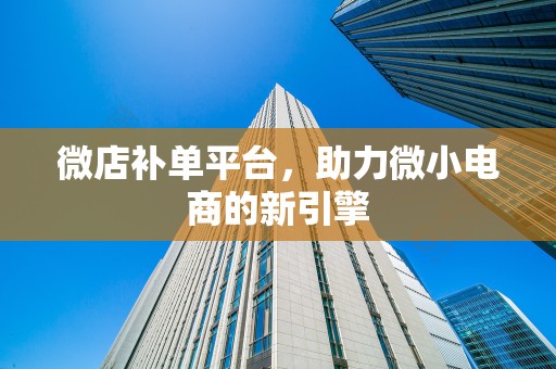 微店补单平台，助力微小电商的新引擎