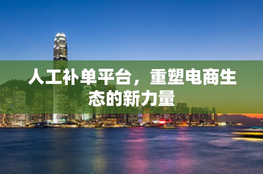 人工补单平台，重塑电商生态的新力量