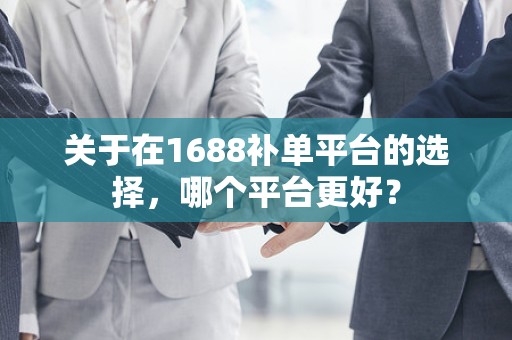 关于在1688补单平台的选择，哪个平台更好？