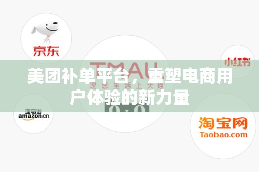 美团补单平台，重塑电商用户体验的新力量