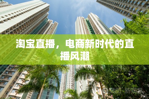 淘宝直播，电商新时代的直播风潮