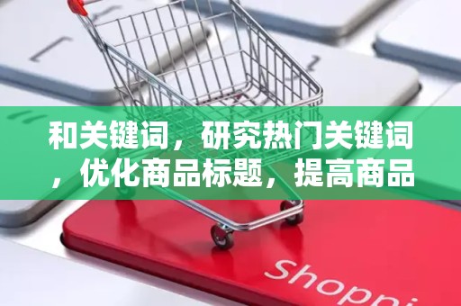 和关键词，研究热门关键词，优化商品标题，提高商品曝光率