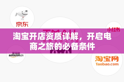 淘宝开店资质详解，开启电商之旅的必备条件