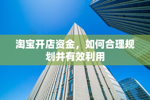 淘宝开店资金，如何合理规划并有效利用