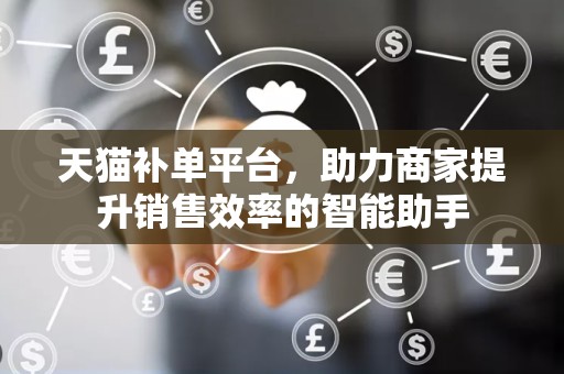 天猫补单平台，助力商家提升销售效率的智能助手